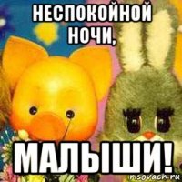 неспокойной ночи, малыши!