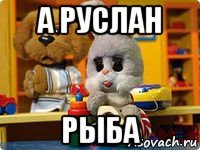 а руслан рыба