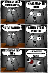 шол раз илья упал на пень сказал ах ти пень чо тут разлёгся а пень стоит молчит и тут илья пнул пень а пень заарал аааааааааааааа ти чо сделал