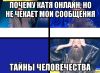 почему катя онлайн, но не чекает мои сообщения тайны человечества