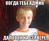 когда тебе админ дал 100к на сервере