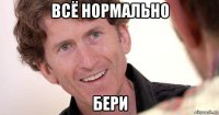 всё нормально бери