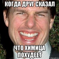 когда друг сказал что химица похудеет