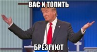 вас и топить брезгуют