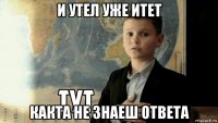 и утел уже итет какта не знаеш ответа