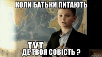 коли батьки питають де твоя совість ?