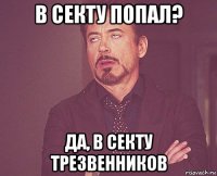 в секту попал? да, в секту трезвенников