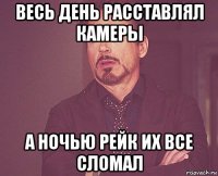 весь день расставлял камеры а ночью рейк их все сломал