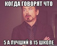 когда говорят что 5 а лучший в 15 школе