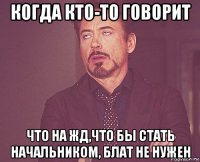 когда кто-то говорит что на жд,что бы стать начальником, блат не нужен