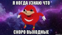 я когда узнаю что скоро выходные