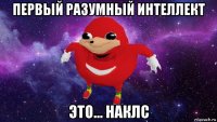 первый разумный интеллект это... наклс