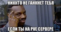 никкто не ганкнет тебя если ты на pve сервере