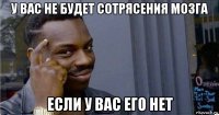 у вас не будет сотрясения мозга если у вас его нет