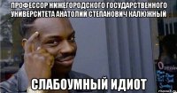 профессор нижегородского государственного университета анатолий степанович калюжный слабоумный идиот