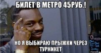 билет в метро 45руб.! но я выбираю прыжки через турникет