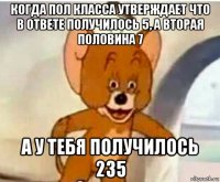 когда пол класса утверждает что в ответе получилось 5, а вторая половина 7 а у тебя получилось 235