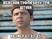 женский туфли хочу. три штуки. размер 42, 43, 45.