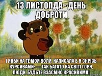 13 листопда - день доброти і якби на те моя воля, написала б я скрізь курсивами: — так багато на світі горя, люди, будьте взаємно красивими!