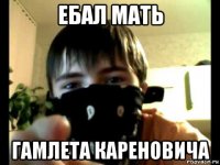 ебал мать гамлета кареновича