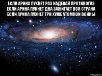 если арина пухнет раз надевай противогаз если арина пукнет два зажигает вся страна если арина пухнет три хуже атомной войны 