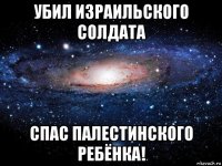 убил израильского солдата спас палестинского ребёнка!