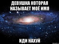 девушка которая называет моё имя иди нахуй