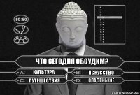 Что сегодня обсудим? Культура Искусство Путешествия Сладенькое