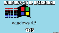 windows 4.5 не правильно 1345