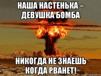 наша настенька – девушка бомба никогда не знаешь когда рванет!