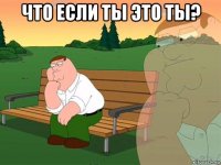 что если ты это ты? 