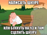 написать шкуре или бухнуть на чз и там сцепить шкуру