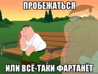 пробежаться или всё-таки фартанёт