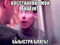 восстановил мой аккаунт быыстра блять!