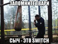 запомните твари сыч - это switch