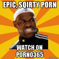 epic, sqirty porn watch on porno365