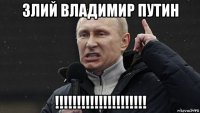 злий владимир путин !!!!!!!!!!!!!!!!!!!!!