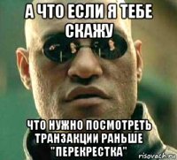 а что если я тебе скажу что нужно посмотреть транзакции раньше "перекрестка"