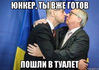 юнкер, ты вже готов пошли в туалет