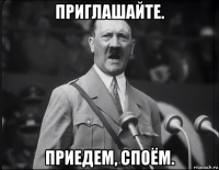 приглашайте. приедем, споём.