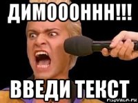 димоооннн!!! введи текст