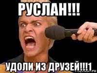 руслан!!! удоли из друзей!!!1