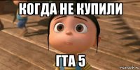 когда не купили гта 5