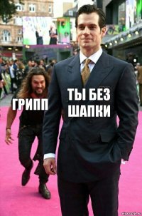 Ты без шапки Грипп