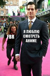 Я люблю смотреть аниме FBR