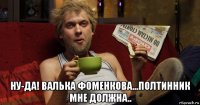  ну-да! валька фоменкова...полтинник мне должна..