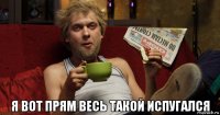  я вот прям весь такой испугался