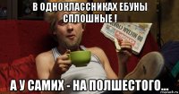 в одноклассниках ебуны сплошные ! а у самих - на полшестого...