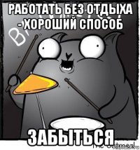 работать без отдыха - хороший способ забыться
