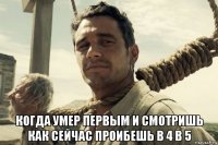  когда умер первым и смотришь как сейчас проибешь в 4 в 5